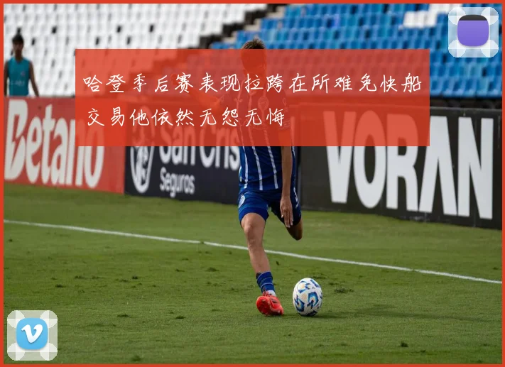 哈登季后赛表现拉跨在所难免快船交易他依然无怨无悔