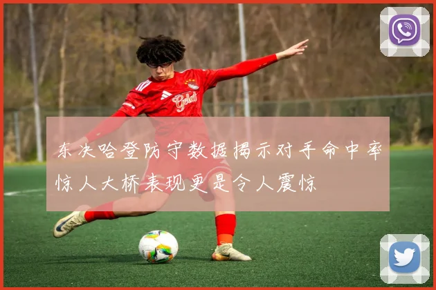 东决哈登防守数据揭示对手命中率惊人大桥表现更是令人震惊