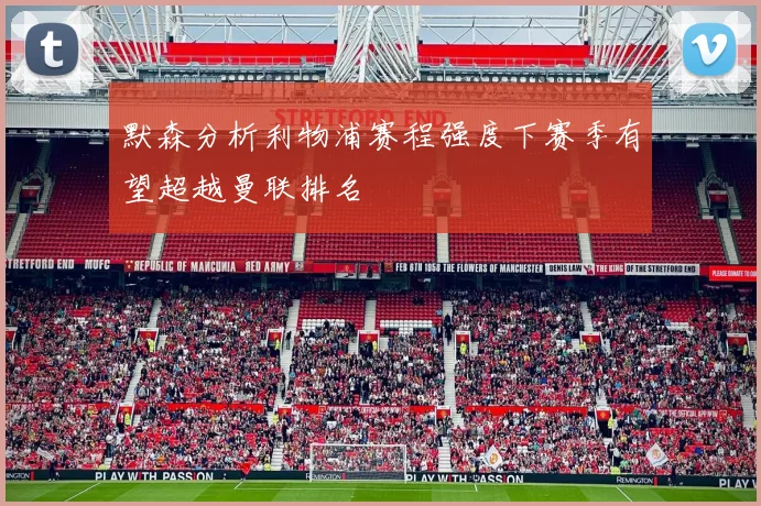 默森分析利物浦赛程强度下赛季有望超越曼联排名