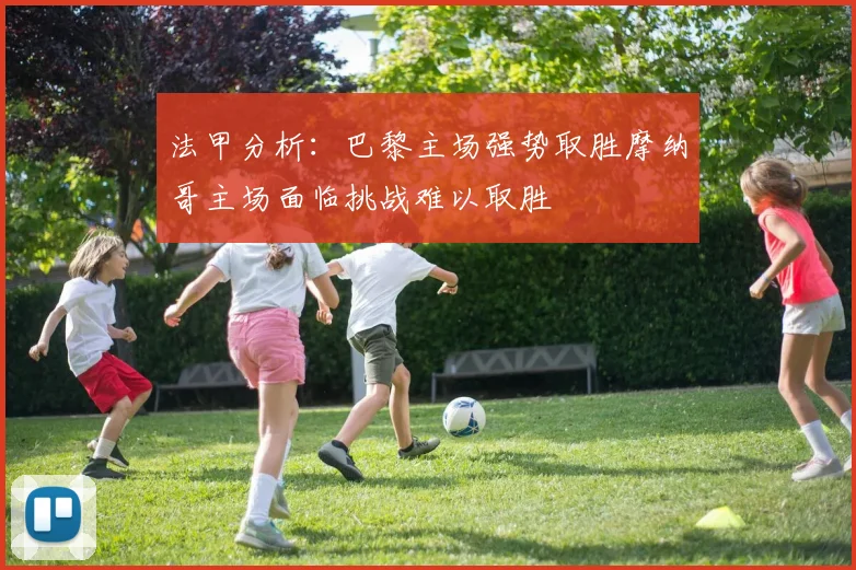 法甲分析：巴黎主场强势取胜摩纳哥主场面临挑战难以取胜